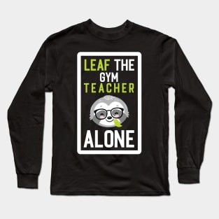 Funny Gym Teacher Pun - Leaf me Alone - Gifts for Gym Teachers Long Sleeve T-Shirt